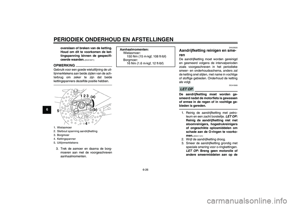 YAMAHA FZ1-N 2011  Instructieboekje (in Dutch) PERIODIEK ONDERHOUD EN AFSTELLINGEN
6-26
6
overslaan of breken van de ketting.
Houd om dit te voorkomen de ket-
tingspanning binnen de gespecifi-
ceerde waarden.
 [DCA10571]
OPMERKINGGebruik voor een 