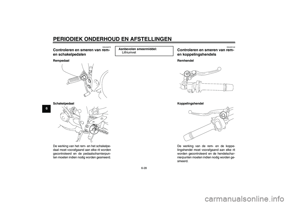 YAMAHA FZ1-N 2011 Instructieboekje (in Dutch) PERIODIEK ONDERHOUD EN AFSTELLINGEN
6-28
6
DAU44272
Controleren en smeren van rem-
en schakelpedalen Rempedaal
Schakelpedaal
De werking van het rem- en het schakelpe-
daal moet voorafgaand aan elke r YAMAHA FZ1-N 2011 Instructieboekje (in Dutch) PERIODIEK ONDERHOUD EN AFSTELLINGEN
6-28
6
DAU44272
Controleren en smeren van rem-
en schakelpedalen Rempedaal
Schakelpedaal
De werking van het rem- en het schakelpe-
daal moet voorafgaand aan elke r