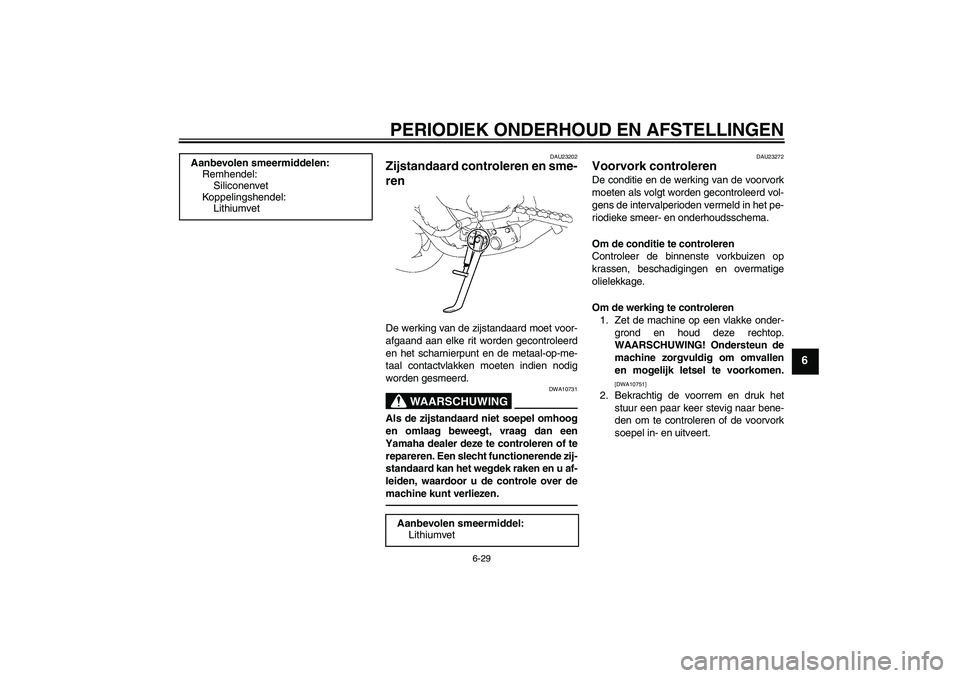 YAMAHA FZ1-N 2011 Instructieboekje (in Dutch) PERIODIEK ONDERHOUD EN AFSTELLINGEN
6-29
6
DAU23202
Zijstandaard controleren en sme-
ren De werking van de zijstandaard moet voor-
afgaand aan elke rit worden gecontroleerd
en het scharnierpunt en de YAMAHA FZ1-N 2011 Instructieboekje (in Dutch) PERIODIEK ONDERHOUD EN AFSTELLINGEN
6-29
6
DAU23202
Zijstandaard controleren en sme-
ren De werking van de zijstandaard moet voor-
afgaand aan elke rit worden gecontroleerd
en het scharnierpunt en de