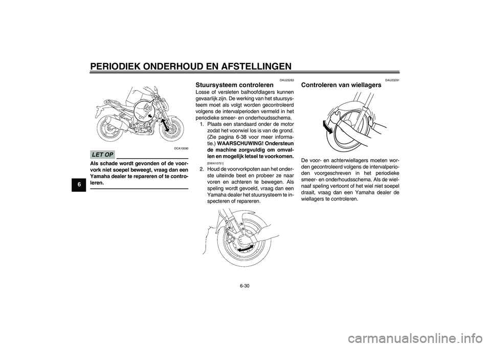 YAMAHA FZ1-N 2011 Instructieboekje (in Dutch) PERIODIEK ONDERHOUD EN AFSTELLINGEN
6-30
6
LET OP
DCA10590
Als schade wordt gevonden of de voor-
vork niet soepel beweegt, vraag dan een
Yamaha dealer te repareren of te contro-
leren.
DAU23283
Stuurs YAMAHA FZ1-N 2011 Instructieboekje (in Dutch) PERIODIEK ONDERHOUD EN AFSTELLINGEN
6-30
6
LET OP
DCA10590
Als schade wordt gevonden of de voor-
vork niet soepel beweegt, vraag dan een
Yamaha dealer te repareren of te contro-
leren.
DAU23283
Stuurs