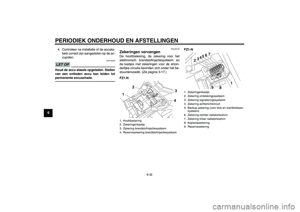 YAMAHA FZ1-N 2011 Instructieboekje (in Dutch) PERIODIEK ONDERHOUD EN AFSTELLINGEN
6-32
6
4. Controleer na installatie of de accuka-
bels correct zijn aangesloten op de ac-
cupolen.LET OP
DCA16530
Houd de accu steeds opgeladen. Stallen
van een ont YAMAHA FZ1-N 2011 Instructieboekje (in Dutch) PERIODIEK ONDERHOUD EN AFSTELLINGEN
6-32
6
4. Controleer na installatie of de accuka-
bels correct zijn aangesloten op de ac-
cupolen.LET OP
DCA16530
Houd de accu steeds opgeladen. Stallen
van een ont