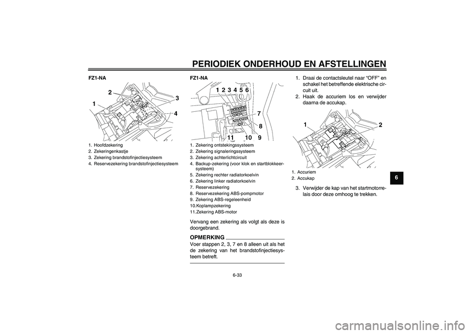 YAMAHA FZ1-N 2011  Instructieboekje (in Dutch) PERIODIEK ONDERHOUD EN AFSTELLINGEN
6-33
6
FZ1-NA FZ1-NA
Vervang een zekering als volgt als deze is
doorgebrand.
OPMERKINGVoer stappen 2, 3, 7 en 8 alleen uit als het
de zekering van het brandstofinje