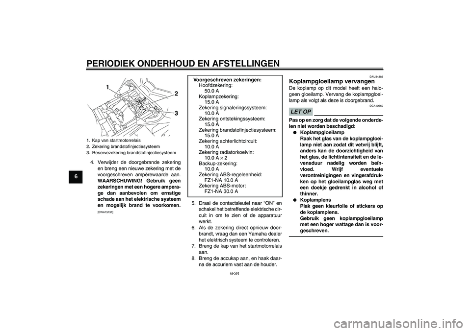 YAMAHA FZ1-N 2011  Instructieboekje (in Dutch) PERIODIEK ONDERHOUD EN AFSTELLINGEN
6-34
6
4. Verwijder de doorgebrande zekering
en breng een nieuwe zekering met de
voorgeschreven ampèrewaarde aan.
WAARSCHUWING! Gebruik geen
zekeringen met een hog
