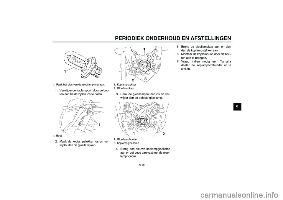 YAMAHA FZ1-N 2011  Instructieboekje (in Dutch) PERIODIEK ONDERHOUD EN AFSTELLINGEN
6-35
6
1. Verwijder de koplampunit door de bou-
ten aan beide zijden los te halen.
2. Maak de koplampstekker los en ver-
wijder dan de gloeilampkap.3. Haak de gloei