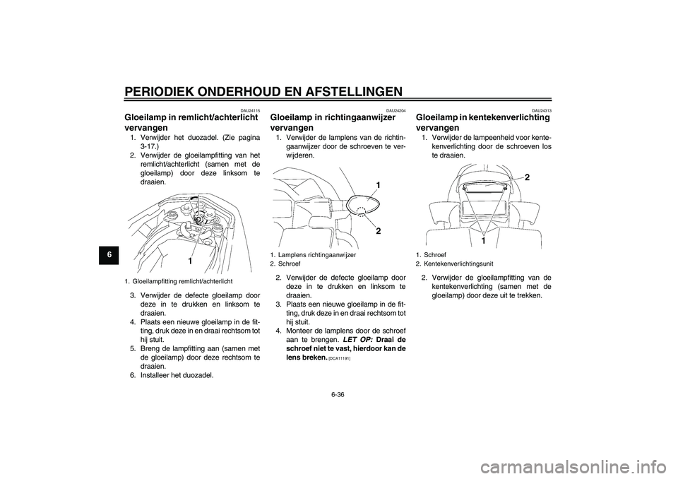 YAMAHA FZ1-N 2011  Instructieboekje (in Dutch) PERIODIEK ONDERHOUD EN AFSTELLINGEN
6-36
6
DAU24115
Gloeilamp in remlicht/achterlicht 
vervangen 1. Verwijder het duozadel. (Zie pagina
3-17.)
2. Verwijder de gloeilampfitting van het
remlicht/achterl