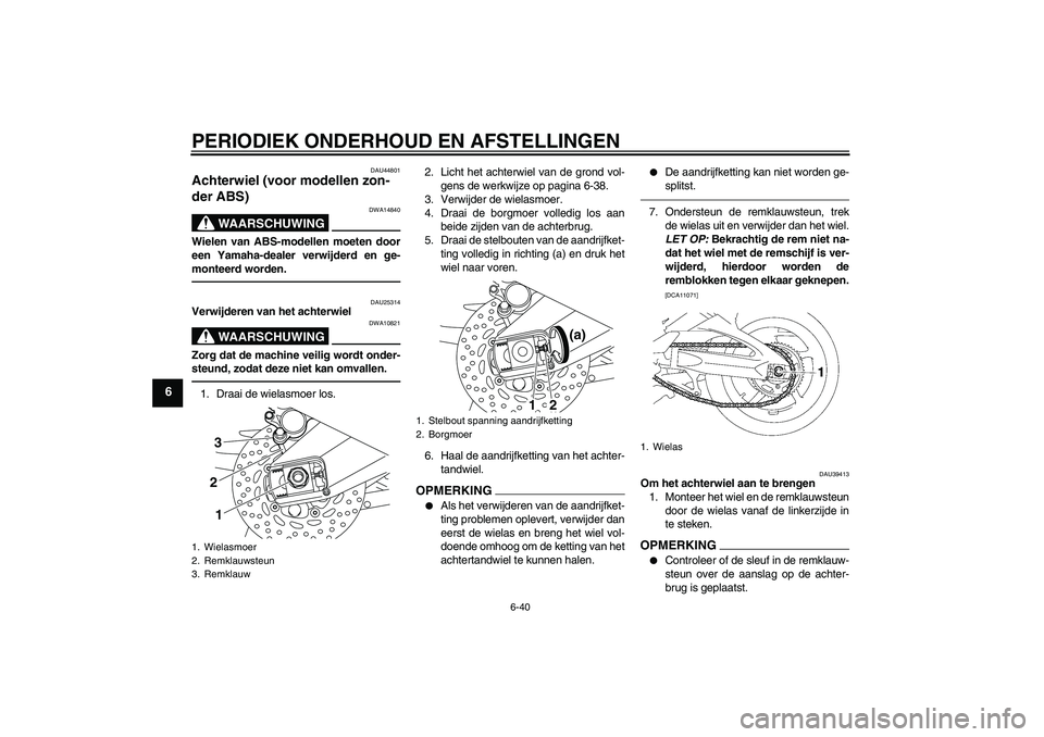 YAMAHA FZ1-N 2011  Instructieboekje (in Dutch) PERIODIEK ONDERHOUD EN AFSTELLINGEN
6-40
6
DAU44801
Achterwiel (voor modellen zon-
der ABS) 
WAARSCHUWING
DWA14840
Wielen van ABS-modellen moeten door
een Yamaha-dealer verwijderd en ge-
monteerd word