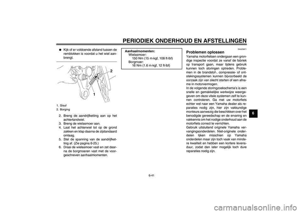 YAMAHA FZ1-N 2011  Instructieboekje (in Dutch) PERIODIEK ONDERHOUD EN AFSTELLINGEN
6-41
6

Kijk of er voldoende afstand tussen de
remblokken is voordat u het wiel aan-
brengt.
2. Breng de aandrijfketting aan op het
achtertandwiel.
3. Breng de wie