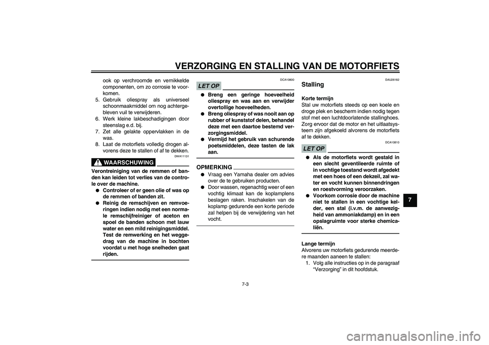 YAMAHA FZ1-N 2011  Instructieboekje (in Dutch) VERZORGING EN STALLING VAN DE MOTORFIETS
7-3
7
ook op verchroomde en vernikkelde
componenten, om zo corrosie te voor-
komen.
5. Gebruik oliespray als universeel
schoonmaakmiddel om nog achterge-
bleve