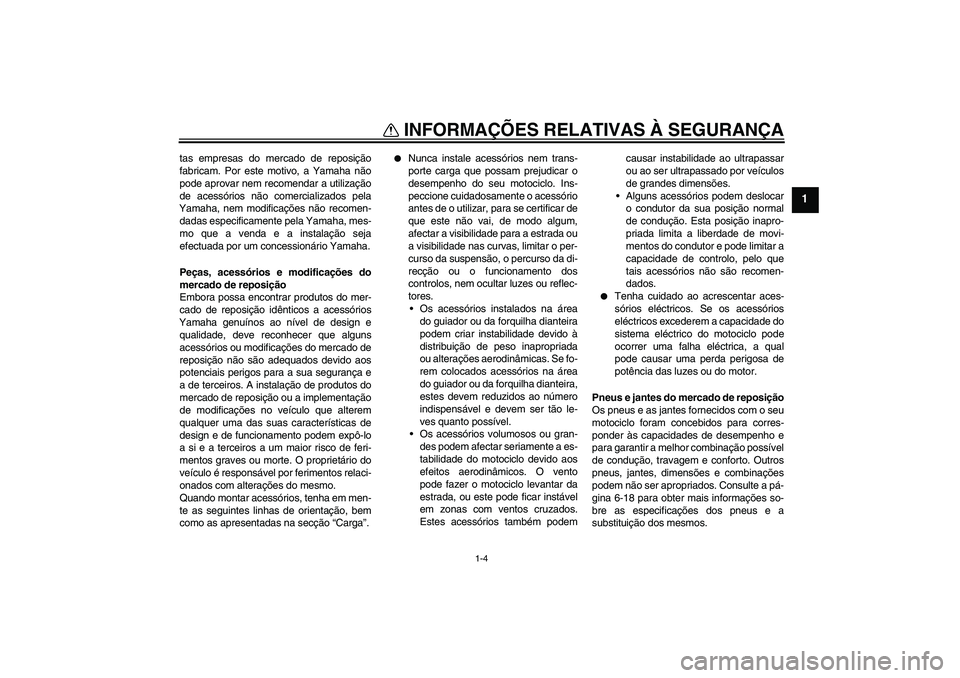 YAMAHA FZ1-N 2011  Manual de utilização (in Portuguese) INFORMAÇÕES RELATIVAS À SEGURANÇA
1-4
1
tas empresas do mercado de reposição
fabricam. Por este motivo, a Yamaha não
pode aprovar nem recomendar a utilização
de acessórios não comercializad