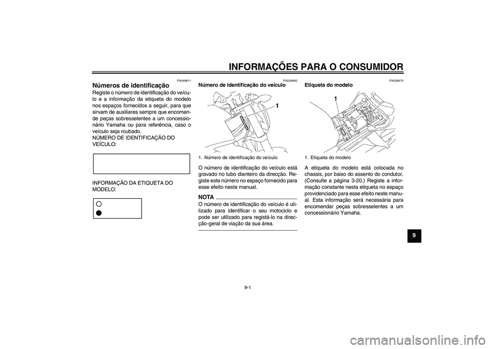 YAMAHA FZ1-N 2011 Manual de utilização (in Portuguese) INFORMAÇÕES PARA O CONSUMIDOR
9-1
9
PAU48611
Números de identificação Registe o número de identificação do veícu-
lo e a informação da etiqueta do modelo
nos espaços fornecidos a seguir, p YAMAHA FZ1-N 2011 Manual de utilização (in Portuguese) INFORMAÇÕES PARA O CONSUMIDOR
9-1
9
PAU48611
Números de identificação Registe o número de identificação do veícu-
lo e a informação da etiqueta do modelo
nos espaços fornecidos a seguir, p