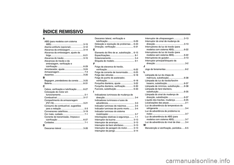 YAMAHA FZ1-N 2011 Manual de utilização (in Portuguese) ÍNDICE REMISSIVOAABS (para modelos com sistema
ABS) ................................................... 3-15
Alarme antifurto (opcional) .................... 3-12
Alavanca da embraiagem ............ YAMAHA FZ1-N 2011 Manual de utilização (in Portuguese) ÍNDICE REMISSIVOAABS (para modelos com sistema
ABS) ................................................... 3-15
Alarme antifurto (opcional) .................... 3-12
Alavanca da embraiagem ............