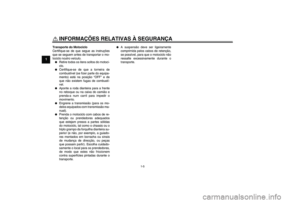 YAMAHA FZ1-N 2011  Manual de utilização (in Portuguese) INFORMAÇÕES RELATIVAS À SEGURANÇA
1-5
1
Transporte do Motociclo
Certifique-se de que segue as instruções
que se seguem antes de transportar o mo-
tociclo noutro veículo.
Retire todos os itens 
