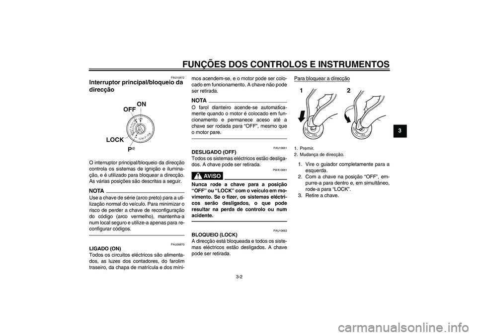 YAMAHA FZ1-N 2011  Manual de utilização (in Portuguese) FUNÇÕES DOS CONTROLOS E INSTRUMENTOS
3-2
3
PAU10472
Interruptor principal/bloqueio da 
direcção O interruptor principal/bloqueio da direcção
controla os sistemas de ignição e ilumina-
ção, e