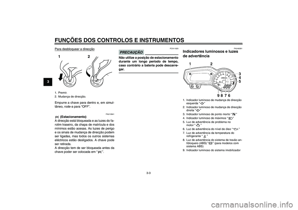 YAMAHA FZ1-N 2011  Manual de utilização (in Portuguese) FUNÇÕES DOS CONTROLOS E INSTRUMENTOS
3-3
3
Para desbloquear a direcçãoEmpurre a chave para dentro e, em simul-
tâneo, rode-a para “OFF”.
PAU10941
 (Estacionamento)
A direcção está bloquead