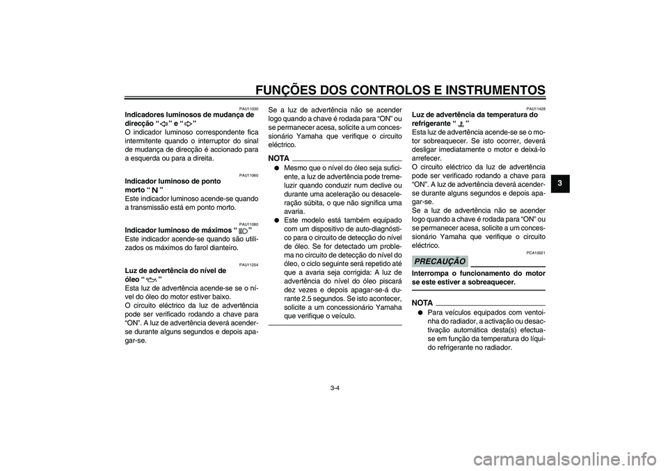 YAMAHA FZ1-N 2011  Manual de utilização (in Portuguese) FUNÇÕES DOS CONTROLOS E INSTRUMENTOS
3-4
3
PAU11030
Indicadores luminosos de mudança de 
direcção“” e“” 
O indicador luminoso correspondente fica
intermitente quando o interruptor do sina