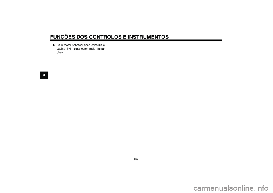 YAMAHA FZ1-N 2011  Manual de utilização (in Portuguese) FUNÇÕES DOS CONTROLOS E INSTRUMENTOS
3-5
3

Se o motor sobreaquecer, consulte a
página 6-44 para obter mais instru-
ções.
U1ECP0P0.book  Page 5  Thursday, August 19, 2010  9:41 AM 