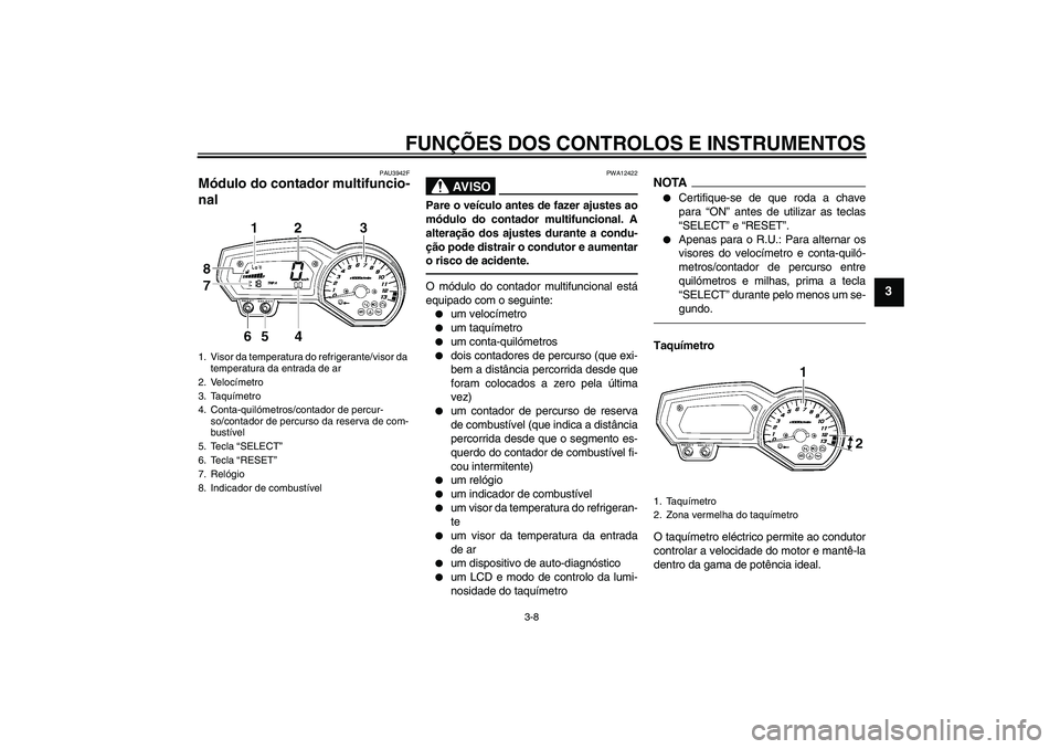 YAMAHA FZ1-N 2011  Manual de utilização (in Portuguese) FUNÇÕES DOS CONTROLOS E INSTRUMENTOS
3-8
3
PAU3942F
Módulo do contador multifuncio-
nal 
AV I S O
PWA12422
Pare o veículo antes de fazer ajustes ao
módulo do contador multifuncional. A
alteraçã
