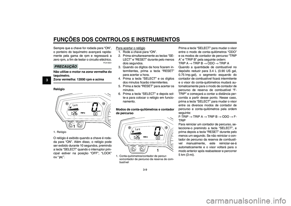 YAMAHA FZ1-N 2011  Manual de utilização (in Portuguese) FUNÇÕES DOS CONTROLOS E INSTRUMENTOS
3-9
3
Sempre que a chave for rodada para “ON”,
o ponteiro do taquímetro avançará rapida-
mente pela gama de rpm e regressará a
zero rpm, a fim de testar 