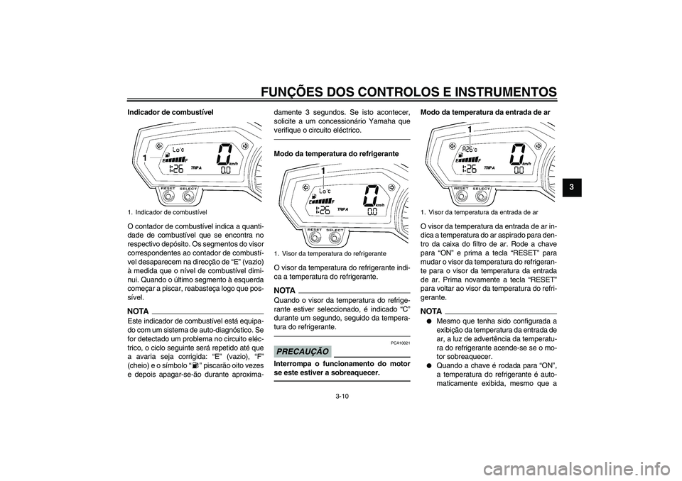YAMAHA FZ1-N 2011  Manual de utilização (in Portuguese) FUNÇÕES DOS CONTROLOS E INSTRUMENTOS
3-10
3
Indicador de combustível
O contador de combustível indica a quanti-
dade de combustível que se encontra no
respectivo depósito. Os segmentos do visor

