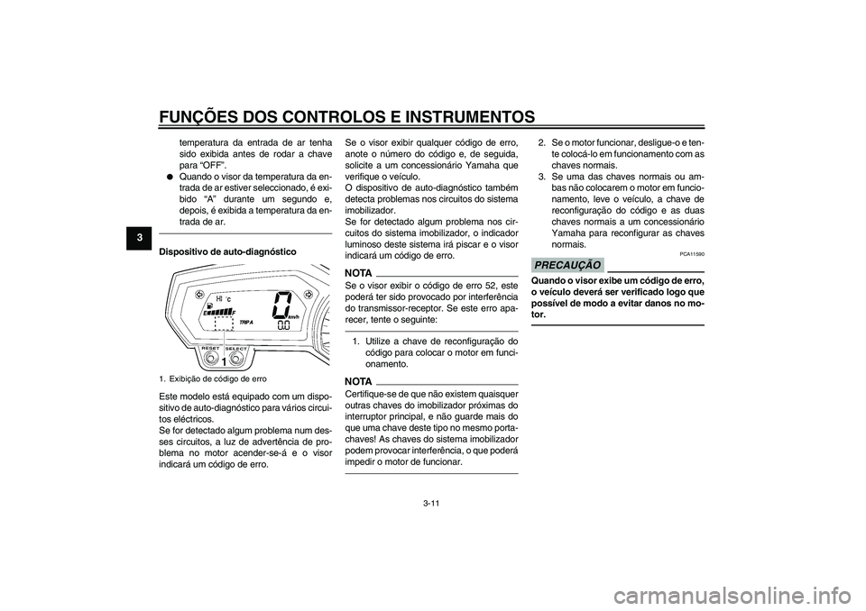 YAMAHA FZ1-N 2011  Manual de utilização (in Portuguese) FUNÇÕES DOS CONTROLOS E INSTRUMENTOS
3-11
3
temperatura da entrada de ar tenha
sido exibida antes de rodar a chave
para “OFF”.

Quando o visor da temperatura da en-
trada de ar estiver seleccio