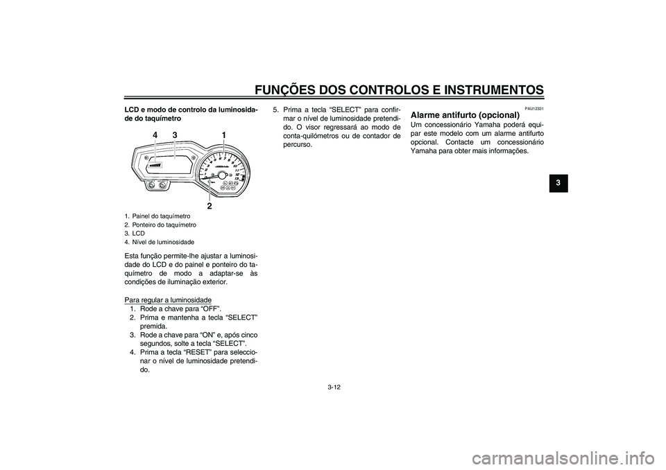 YAMAHA FZ1-N 2011  Manual de utilização (in Portuguese) FUNÇÕES DOS CONTROLOS E INSTRUMENTOS
3-12
3
LCD e modo de controlo da luminosida-
de do taquímetro
Esta função permite-lhe ajustar a luminosi-
dade do LCD e do painel e ponteiro do ta-
químetro 