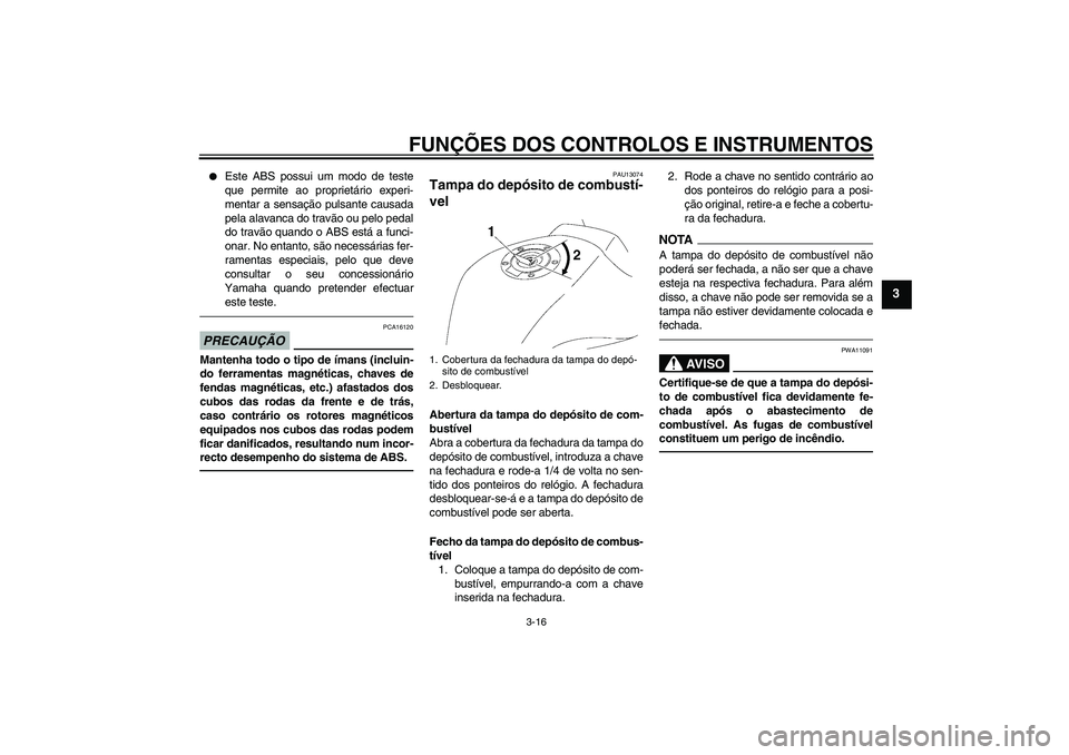 YAMAHA FZ1-N 2011  Manual de utilização (in Portuguese) FUNÇÕES DOS CONTROLOS E INSTRUMENTOS
3-16
3

Este ABS possui um modo de teste
que permite ao proprietário experi-
mentar a sensação pulsante causada
pela alavanca do travão ou pelo pedal
do tra