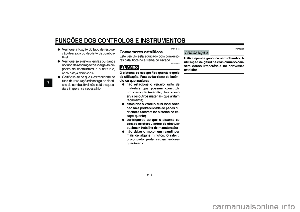 YAMAHA FZ1-N 2011  Manual de utilização (in Portuguese) FUNÇÕES DOS CONTROLOS E INSTRUMENTOS
3-19
3

Verifique a ligação do tubo de respira-
ção/descarga do depósito de combus-
tível.

Verifique se existem fendas ou danos
no tubo de respiração/