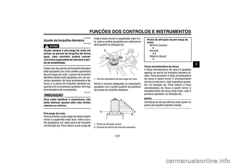 YAMAHA FZ1-N 2011  Manual de utilização (in Portuguese) FUNÇÕES DOS CONTROLOS E INSTRUMENTOS
3-22
3
PAU39335
Ajuste da forquilha dianteira 
AV I S O
PWA14670
Ajuste sempre a pré-carga da mola em
ambas as pernas da forquilha de forma
igual, caso contrár