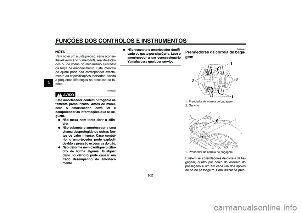 YAMAHA FZ1-N 2011  Manual de utilização (in Portuguese) FUNÇÕES DOS CONTROLOS E INSTRUMENTOS
3-25
3
NOTAPara obter um ajuste preciso, seria aconse-
lhável verificar o número total real de estali-
dos ou de voltas do mecanismo ajustador
da força de amo