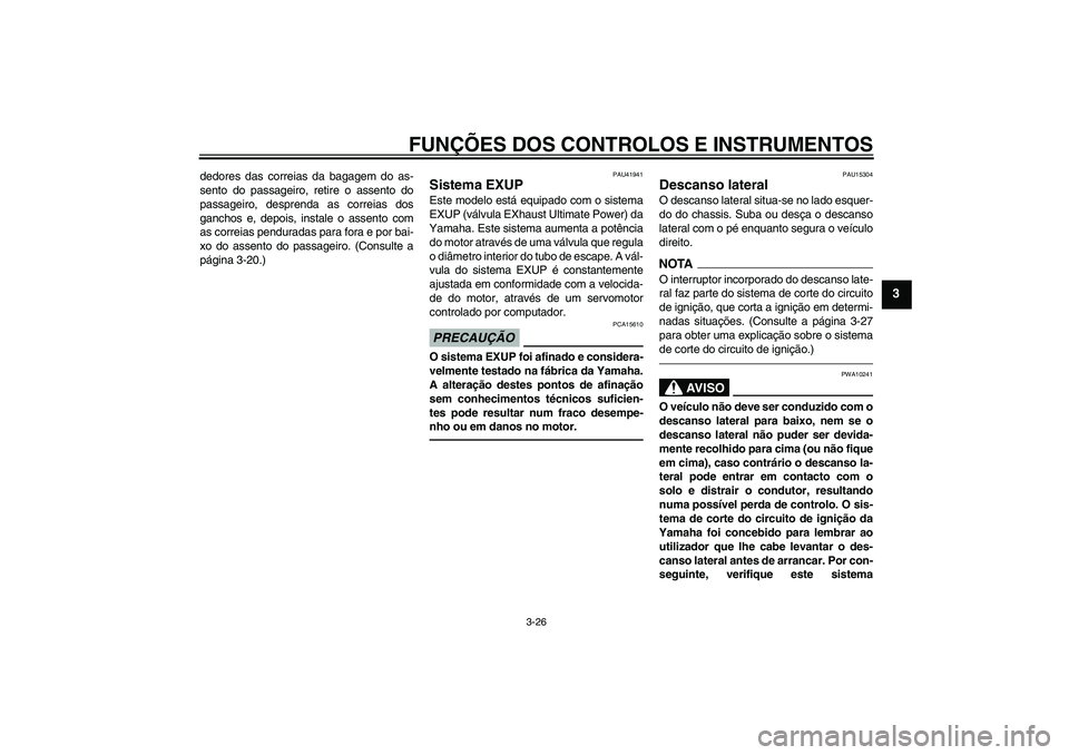 YAMAHA FZ1-N 2011  Manual de utilização (in Portuguese) FUNÇÕES DOS CONTROLOS E INSTRUMENTOS
3-26
3
dedores das correias da bagagem do as-
sento do passageiro, retire o assento do
passageiro, desprenda as correias dos
ganchos e, depois, instale o assento