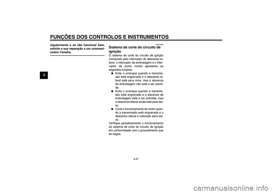 YAMAHA FZ1-N 2011  Manual de utilização (in Portuguese) FUNÇÕES DOS CONTROLOS E INSTRUMENTOS
3-27
3
regularmente e se não funcionar bem,
solicite a sua reparação a um concessi-
onário Yamaha.
PAU44892
Sistema de corte do circuito de 
ignição O sist
