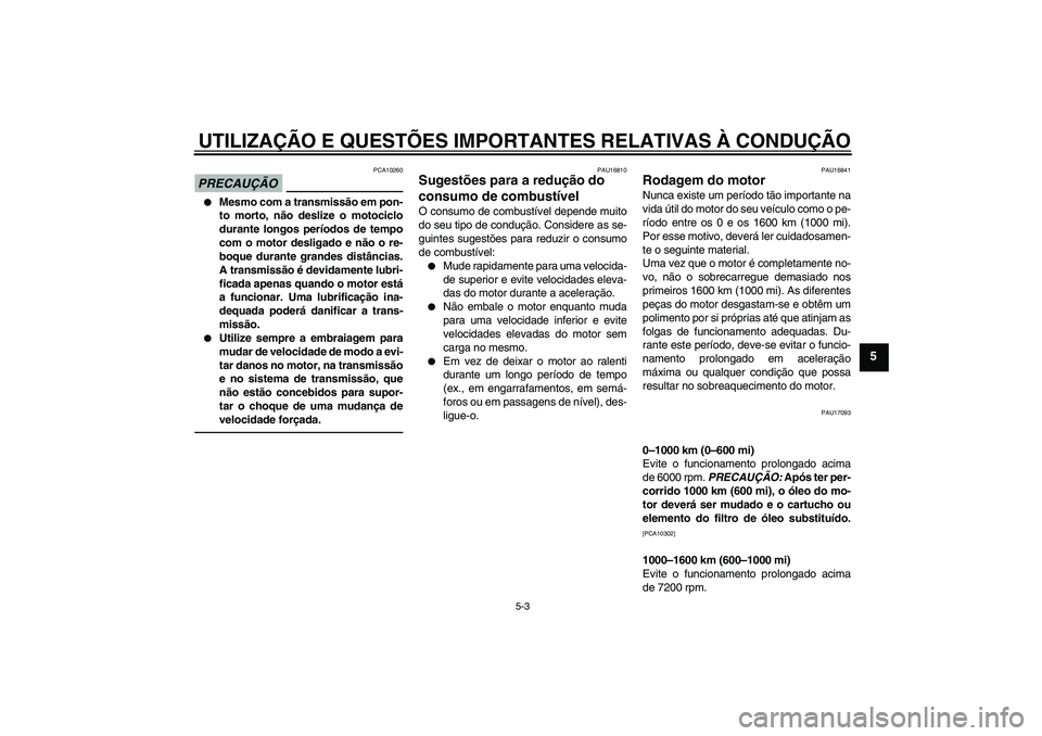 YAMAHA FZ1-N 2011  Manual de utilização (in Portuguese) UTILIZAÇÃO E QUESTÕES IMPORTANTES RELATIVAS À CONDUÇÃO
5-3
5
PRECAUÇÃO
PCA10260

Mesmo com a transmissão em pon-
to morto, não deslize o motociclo
durante longos períodos de tempo
com o mo