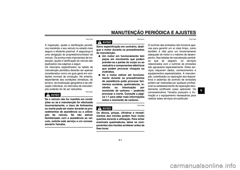 YAMAHA FZ1-N 2011  Manual de utilização (in Portuguese) MANUTENÇÃO PERIÓDICA E AJUSTES
6-1
6
PAU17243
A inspecção, ajuste e lubrificação periódi-
cos manterão o seu veículo no estado mais
seguro e eficiente possível. A segurança é
uma obrigaç