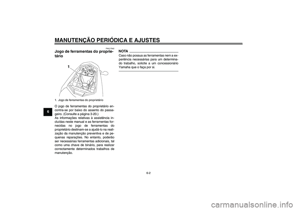 YAMAHA FZ1-N 2011  Manual de utilização (in Portuguese) MANUTENÇÃO PERIÓDICA E AJUSTES
6-2
6
PAU17542
Jogo de ferramentas do proprie-
tário O jogo de ferramentas do proprietário en-
contra-se por baixo do assento do passa-
geiro. (Consulte a página 3