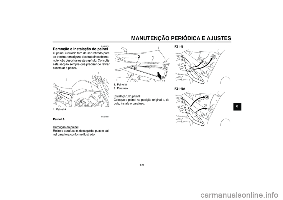 YAMAHA FZ1-N 2011  Manual de utilização (in Portuguese) MANUTENÇÃO PERIÓDICA E AJUSTES
6-9
6
PAU18751
Remoção e instalação do painel O painel ilustrado tem de ser retirado para
se efectuarem alguns dos trabalhos de ma-
nutenção descritos neste cap