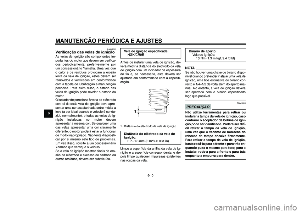 YAMAHA FZ1-N 2011  Manual de utilização (in Portuguese) MANUTENÇÃO PERIÓDICA E AJUSTES
6-10
6
PAU19652
Verificação das velas de ignição As velas de ignição são componentes im-
portantes do motor que devem ser verifica-
dos periodicamente, preferi