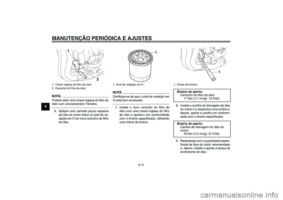 YAMAHA FZ1-N 2011  Manual de utilização (in Portuguese) MANUTENÇÃO PERIÓDICA E AJUSTES
6-12
6
NOTAPoderá obter uma chave inglesa do filtro de
óleo num concessionário Yamaha.6. Aplique uma camada pouco espessa
de óleo do motor limpo no anel de ve-
da