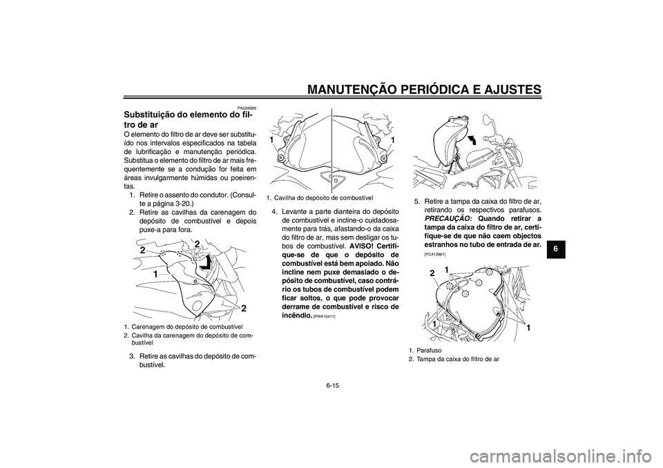 YAMAHA FZ1-N 2011  Manual de utilização (in Portuguese) MANUTENÇÃO PERIÓDICA E AJUSTES
6-15
6
PAU39366
Substituição do elemento do fil-
tro de ar O elemento do filtro de ar deve ser substitu-
ído nos intervalos especificados na tabela
de lubrificaç