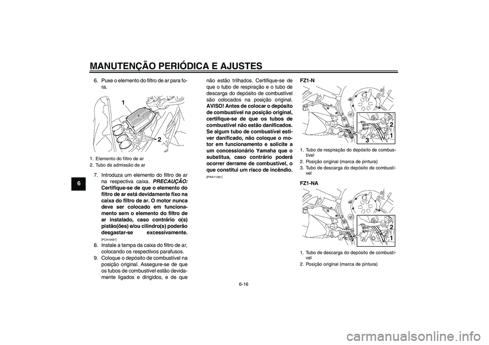 YAMAHA FZ1-N 2011  Manual de utilização (in Portuguese) MANUTENÇÃO PERIÓDICA E AJUSTES
6-16
6
6. Puxe o elemento do filtro de ar para fo-
ra.
7. Introduza um elemento do filtro de ar
na respectiva caixa. PRECAUÇÃO:
Certifique-se de que o elemento do
f