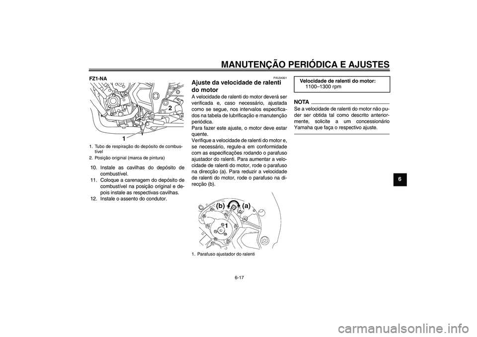 YAMAHA FZ1-N 2011  Manual de utilização (in Portuguese) MANUTENÇÃO PERIÓDICA E AJUSTES
6-17
6
FZ1-NA
10. Instale as cavilhas do depósito de
combustível.
11. Coloque a carenagem do depósito de
combustível na posição original e de-
pois instale as r