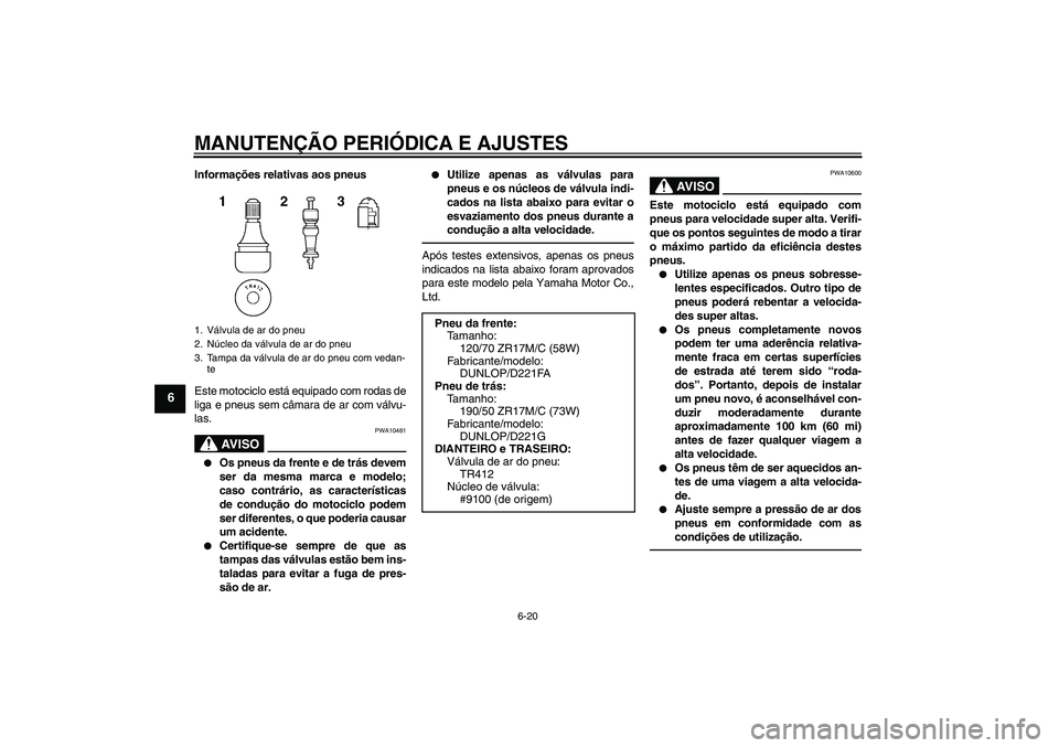 YAMAHA FZ1-N 2011  Manual de utilização (in Portuguese) MANUTENÇÃO PERIÓDICA E AJUSTES
6-20
6
Informações relativas aos pneus
Este motociclo está equipado com rodas de
liga e pneus sem câmara de ar com válvu-
las.
AV I S O
PWA10481

Os pneus da fr