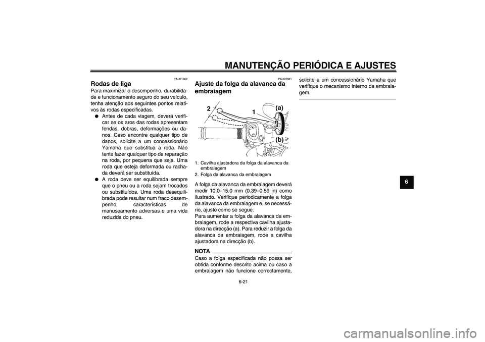 YAMAHA FZ1-N 2011  Manual de utilização (in Portuguese) MANUTENÇÃO PERIÓDICA E AJUSTES
6-21
6
PAU21962
Rodas de liga Para maximizar o desempenho, durabilida-
de e funcionamento seguro do seu veículo,
tenha atenção aos seguintes pontos relati-
vos às