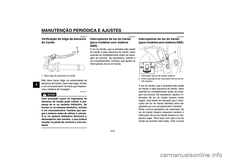 YAMAHA FZ1-N 2011  Manual de utilização (in Portuguese) MANUTENÇÃO PERIÓDICA E AJUSTES
6-22
6
PAU37913
Verificação da folga da alavanca 
do travão Não deve haver folga na extremidade da
alavanca do travão. Caso haja folga, solicite
a um concession