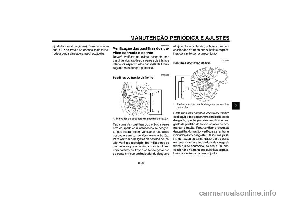 YAMAHA FZ1-N 2011  Manual de utilização (in Portuguese) MANUTENÇÃO PERIÓDICA E AJUSTES
6-23
6
ajustadora na direcção (a). Para fazer com
que a luz do travão se acenda mais tarde,
rode a porca ajustadora na direcção (b).
PAU22392
Verificação das p