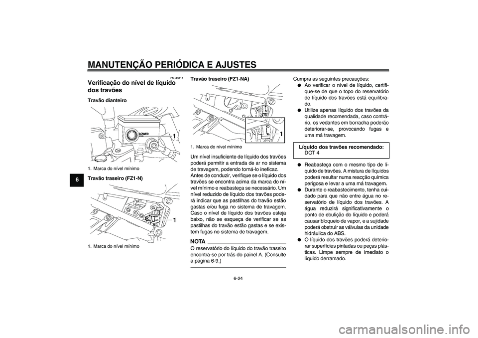 YAMAHA FZ1-N 2011  Manual de utilização (in Portuguese) MANUTENÇÃO PERIÓDICA E AJUSTES
6-24
6
PAU43111
Verificação do nível de líquido 
dos travões Travão dianteiro
Travão traseiro (FZ1-N)Travão traseiro (FZ1-NA)
Um nível insuficiente de líqui
