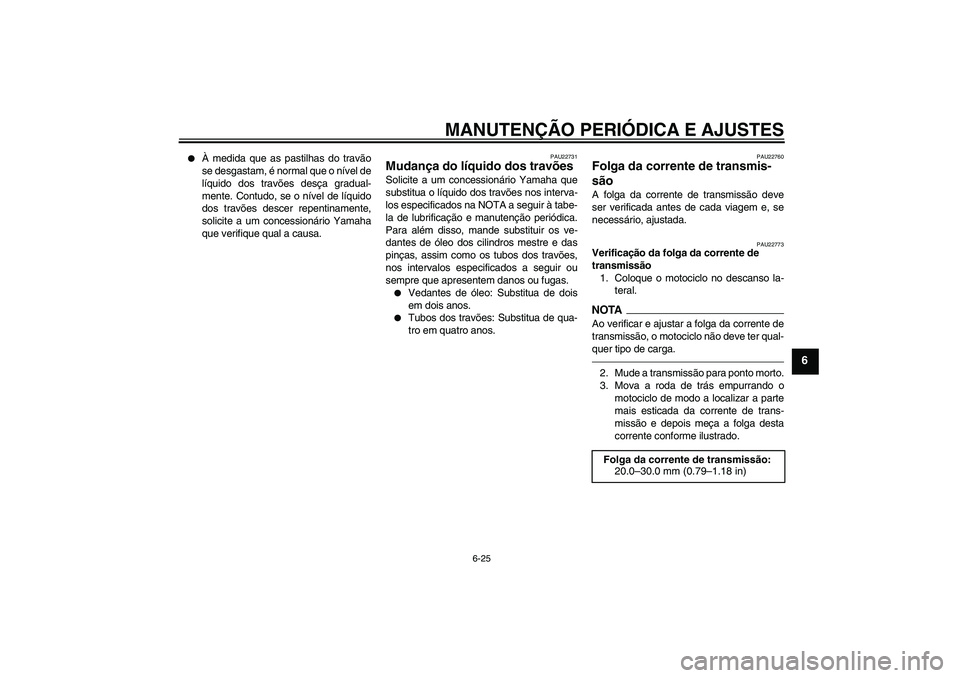 YAMAHA FZ1-N 2011  Manual de utilização (in Portuguese) MANUTENÇÃO PERIÓDICA E AJUSTES
6-25
6

À medida que as pastilhas do travão
se desgastam, é normal que o nível de
líquido dos travões desça gradual-
mente. Contudo, se o nível de líquido
d