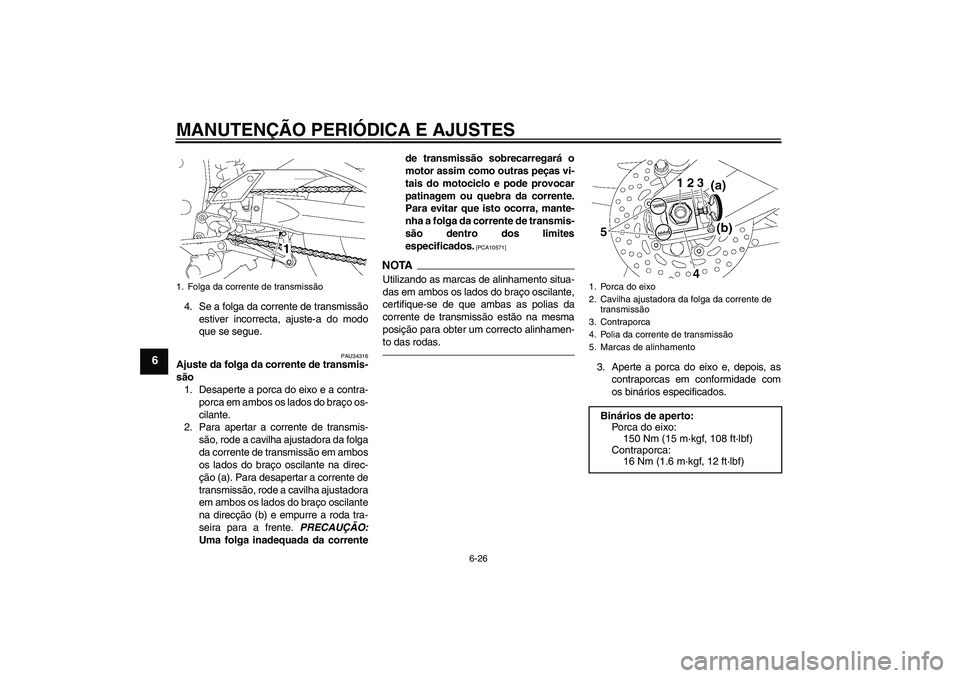 YAMAHA FZ1-N 2011  Manual de utilização (in Portuguese) MANUTENÇÃO PERIÓDICA E AJUSTES
6-26
6
4. Se a folga da corrente de transmissão
estiver incorrecta, ajuste-a do modo
que se segue.
PAU34316
Ajuste da folga da corrente de transmis-
são
1. Desapert