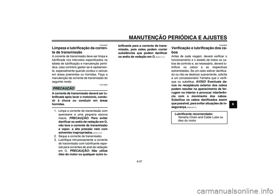 YAMAHA FZ1-N 2011  Manual de utilização (in Portuguese) MANUTENÇÃO PERIÓDICA E AJUSTES
6-27
6
PAU23025
Limpeza e lubrificação da corren-
te de transmissão A corrente de transmissão deve ser limpa e
lubrificada nos intervalos especificados na
tabela 