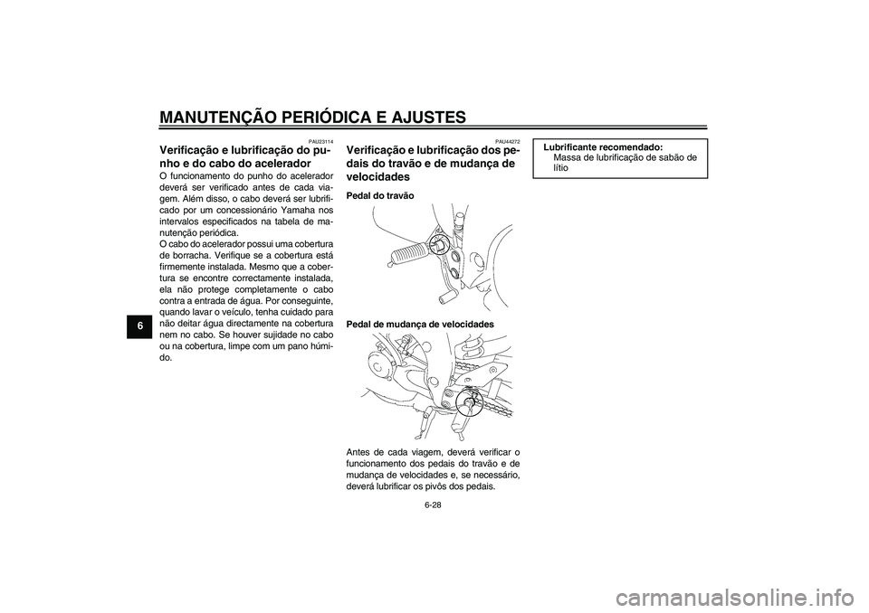 YAMAHA FZ1-N 2011  Manual de utilização (in Portuguese) MANUTENÇÃO PERIÓDICA E AJUSTES
6-28
6
PAU23114
Verificação e lubrificação do pu-
nho e do cabo do acelerador O funcionamento do punho do acelerador
deverá ser verificado antes de cada via-
gem