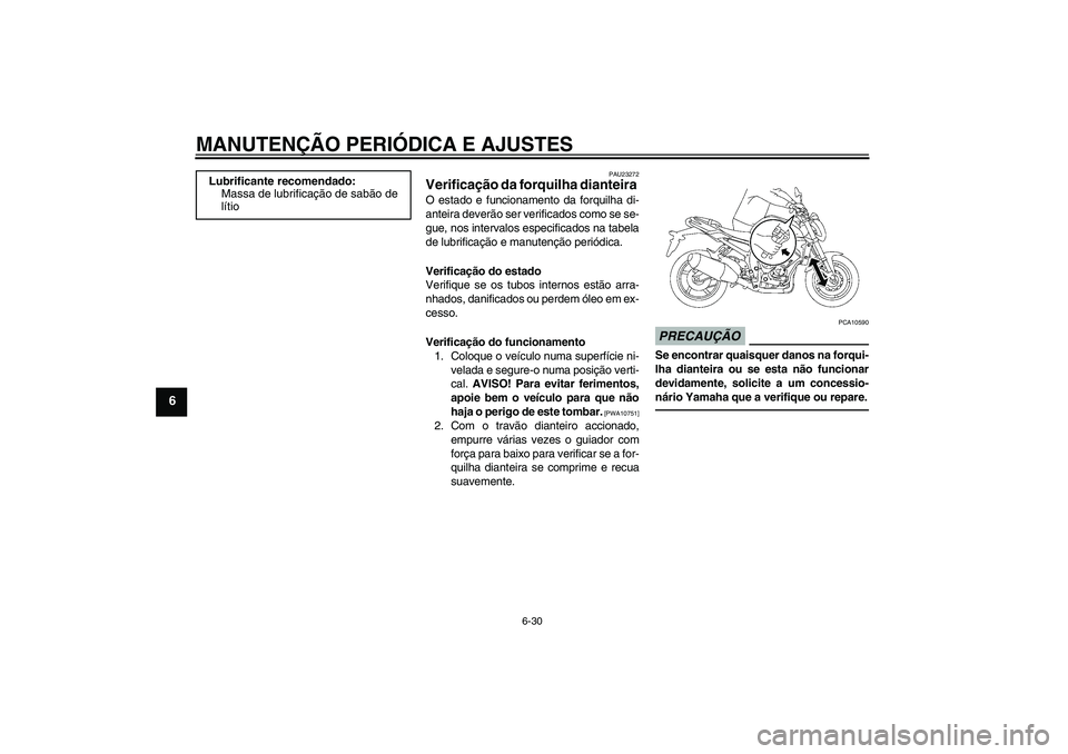YAMAHA FZ1-N 2011  Manual de utilização (in Portuguese) MANUTENÇÃO PERIÓDICA E AJUSTES
6-30
6
PAU23272
Verificação da forquilha dianteira O estado e funcionamento da forquilha di-
anteira deverão ser verificados como se se-
gue, nos intervalos especi
